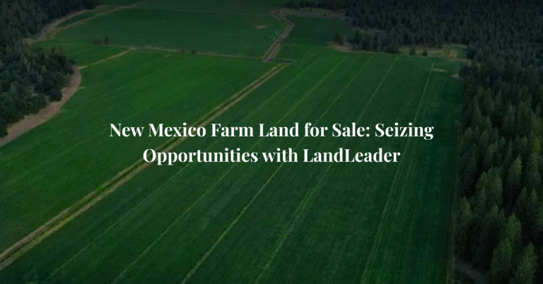 New Mexico Farm Land for Sale: Seizing Opportunities with LandLeader