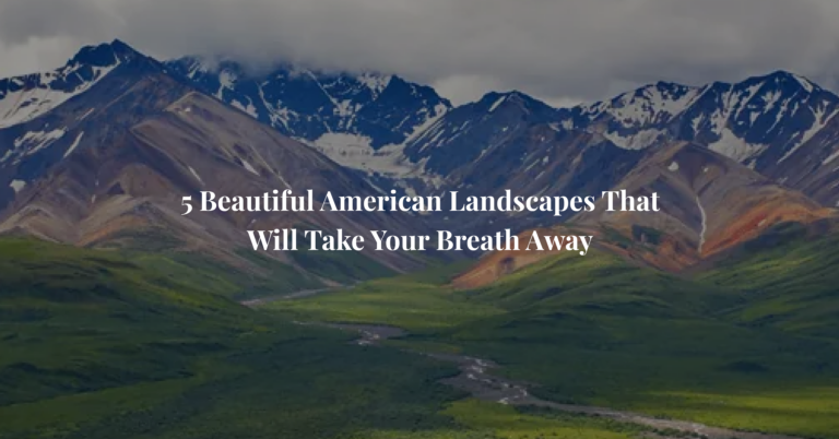 5 Beautiful American Landscapes That Will Take Your Breath Away