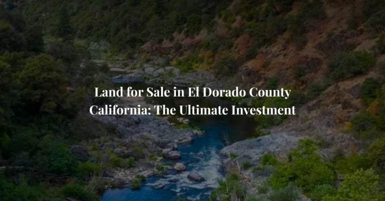 Land for Sale in El Dorado County California: The Ultimate Investment