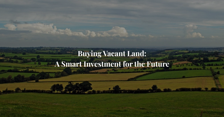 Buying Vacant Land: A Smart Investment for the Future
