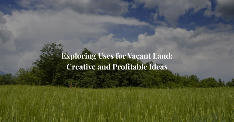 Exploring Uses for Vacant Land: Creative and Profitable Ideas