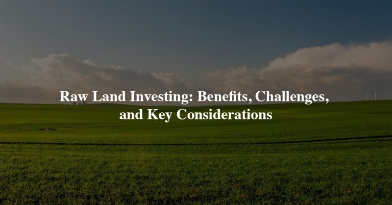 Raw Land Investing: Benefits, Challenges, and Key Considerations